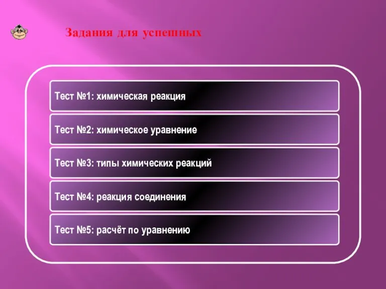 Задания для успешных Тест №1: химическая реакция Тест №2: химическое уравнение Тест