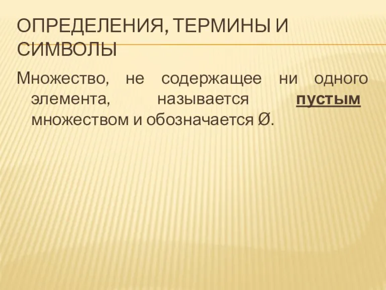 ОПРЕДЕЛЕНИЯ, ТЕРМИНЫ И СИМВОЛЫ Множество, не содержащее ни одного элемента, называется пустым множеством и обозначается Ø.