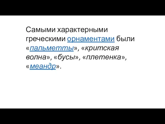 Самыми характерными греческими орнаментами были «пальметты», «критская волна», «бусы», «плетенка», «меандр».