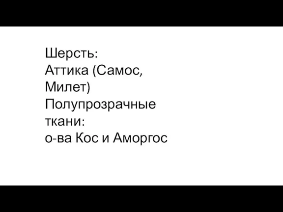 Шерсть: Аттика (Самос, Милет) Полупрозрачные ткани: о-ва Кос и Аморгос