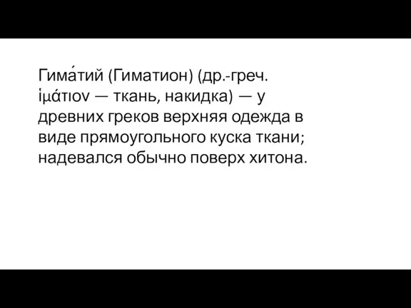 Гима́тий (Гиматион) (др.-греч. ἱμάτιον — ткань, накидка) — у древних греков верхняя