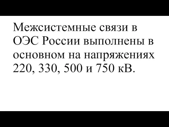 Межсистемные связи в ОЭС России выполнены в основном на напряжениях 220, 330, 500 и 750 кВ.