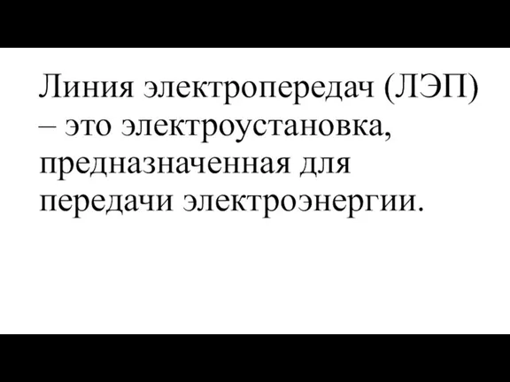 Линия электропередач (ЛЭП) – это электроустановка, предназначенная для передачи электроэнергии.