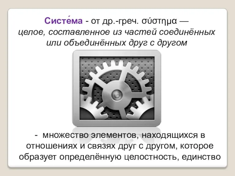 Систе́ма - от др.-греч. σύστημα — целое, составленное из частей соединённых или