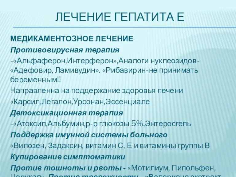 ЛЕЧЕНИЕ ГЕПАТИТА Е МЕДИКАМЕНТОЗНОЕ ЛЕЧЕНИЕ Противовирусная терапия -«Альфаферон,Интерферон»,Аналоги нуклеозидов-«Адефовир, Ламивудин». «Рибавирин-не принимать