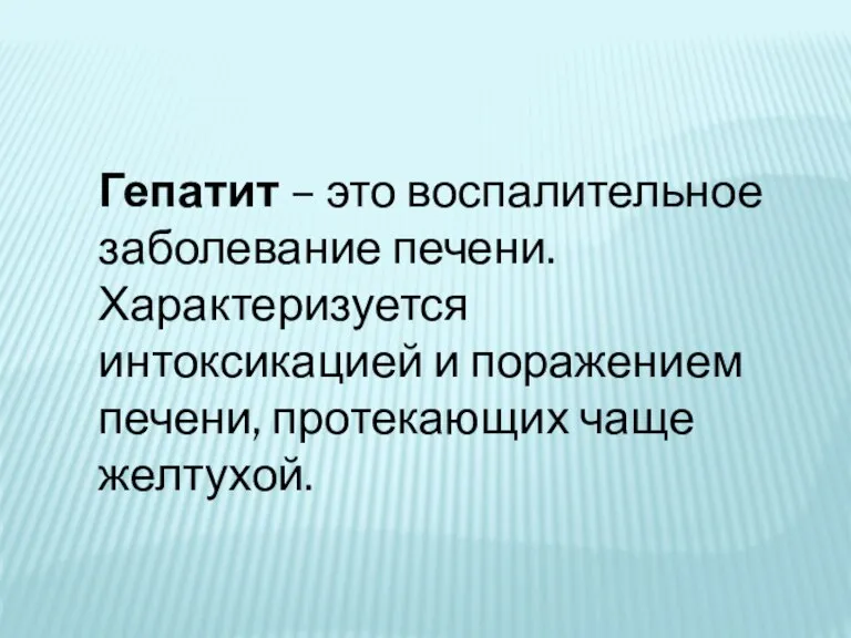 Гепатит – это воспалительное заболевание печени. Характеризуется интоксикацией и поражением печени, протекающих чаще желтухой.