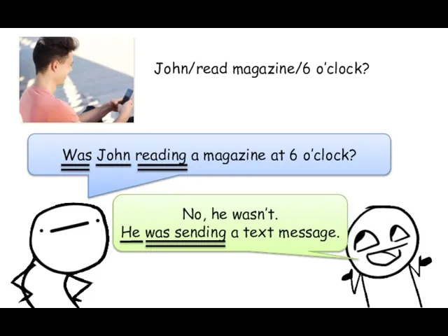 Was John reading a magazine at 6 o’clock? No, he wasn’t. He