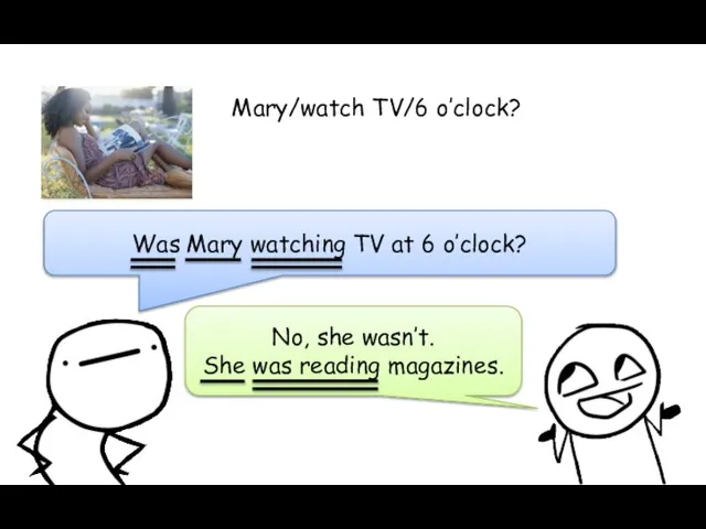 Was Mary watching TV at 6 o’clock? No, she wasn’t. She was