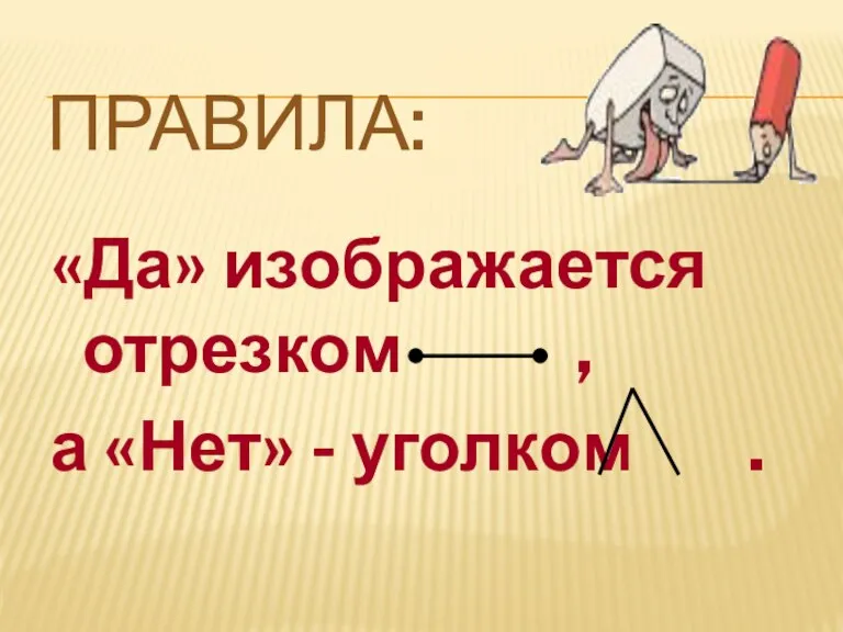 ПРАВИЛА: «Да» изображается отрезком , а «Нет» - уголком .