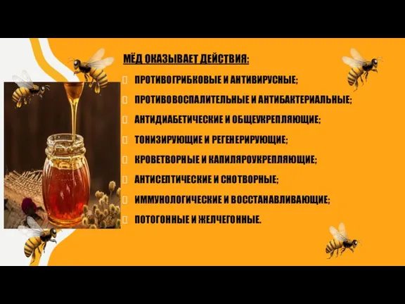 МЁД ОКАЗЫВАЕТ ДЕЙСТВИЯ: ПРОТИВОГРИБКОВЫЕ И АНТИВИРУСНЫЕ; ПРОТИВОВОСПАЛИТЕЛЬНЫЕ И АНТИБАКТЕРИАЛЬНЫЕ; АНТИДИАБЕТИЧЕСКИЕ И ОБЩЕУКРЕПЛЯЮЩИЕ;