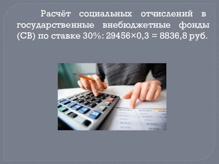 Расчёт социальных отчислений в государственные внебюджетные фонды (СВ) по ставке 30%: 29456×0,3 = 8836,8 руб.