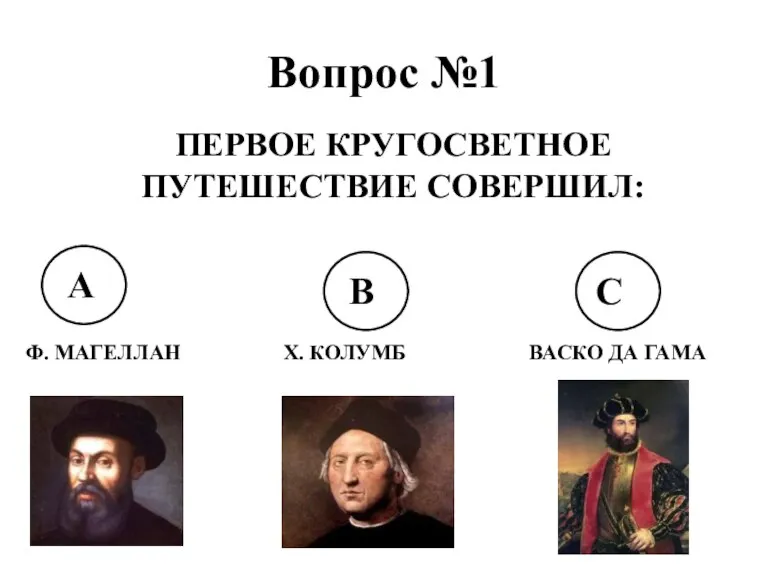 Вопрос №1 ПЕРВОЕ КРУГОСВЕТНОЕ ПУТЕШЕСТВИЕ СОВЕРШИЛ: А В С Ф. МАГЕЛЛАН Х. КОЛУМБ ВАСКО ДА ГАМА