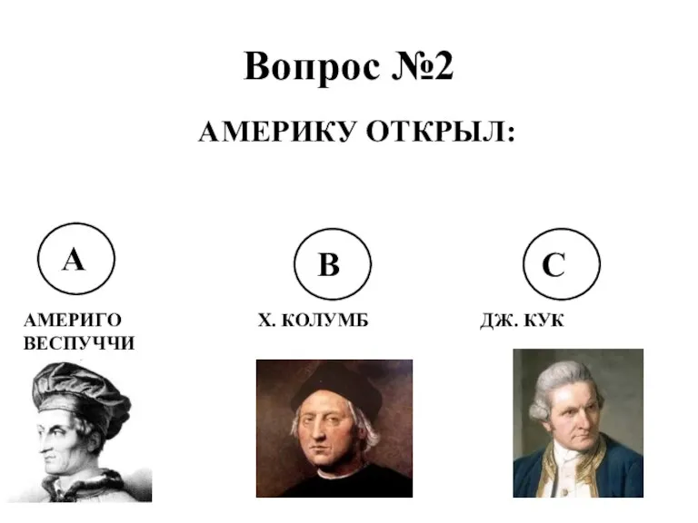 Вопрос №2 АМЕРИКУ ОТКРЫЛ: А В С АМЕРИГО ВЕСПУЧЧИ Х. КОЛУМБ ДЖ. КУК