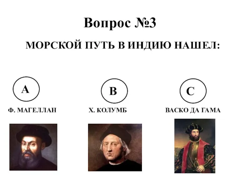 Вопрос №3 МОРСКОЙ ПУТЬ В ИНДИЮ НАШЕЛ: А В С Ф. МАГЕЛЛАН