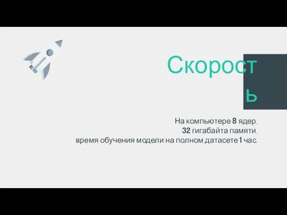 На компьютере 8 ядер, 32 гигабайта памяти, время обучения модели на полном датасете 1 час. Скорость