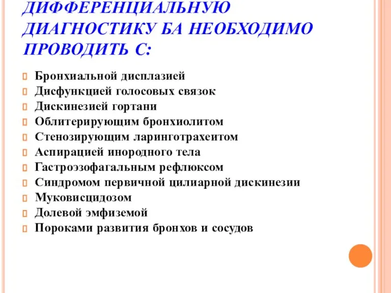 ДИФФЕРЕНЦИАЛЬНУЮ ДИАГНОСТИКУ БА НЕОБХОДИМО ПРОВОДИТЬ С: Бронхиальной дисплазией Дисфункцией голосовых связок Дискинезией