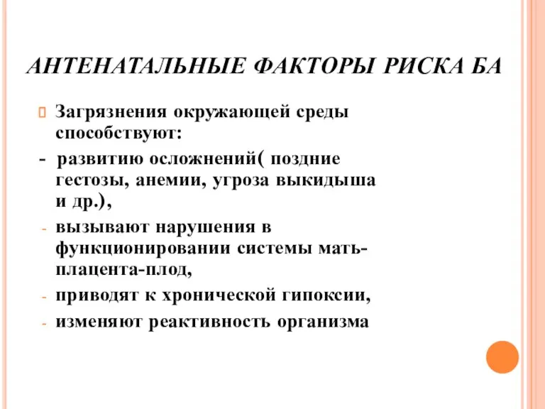 АНТЕНАТАЛЬНЫЕ ФАКТОРЫ РИСКА БА Загрязнения окружающей среды способствуют: - развитию осложнений( поздние