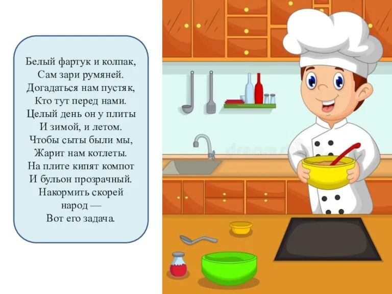 Белый фартук и колпак, Сам зари румяней. Догадаться нам пустяк, Кто тут