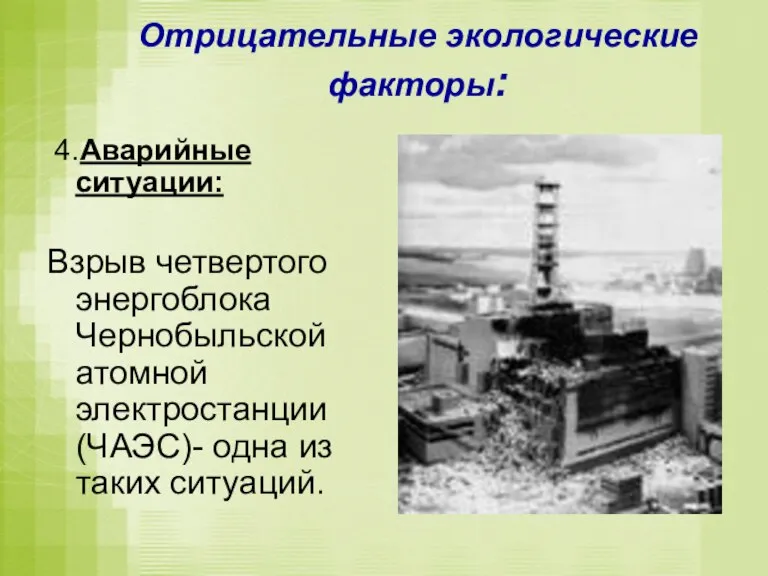 Отрицательные экологические факторы: 4.Аварийные ситуации: Взрыв четвертого энергоблока Чернобыльской атомной электростанции (ЧАЭС)- одна из таких ситуаций.