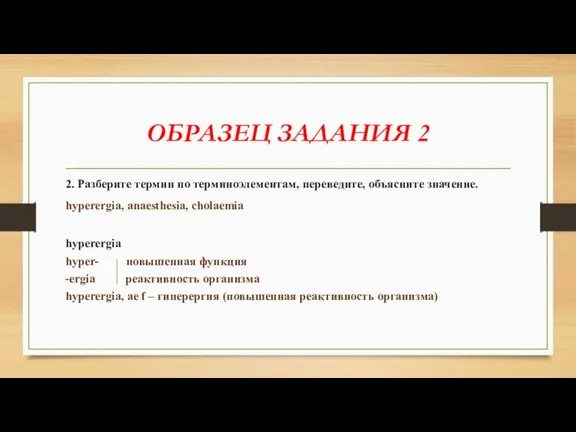 ОБРАЗЕЦ ЗАДАНИЯ 2 2. Разберите термин по терминоэлементам, переведите, объясните значение. hyperergia,