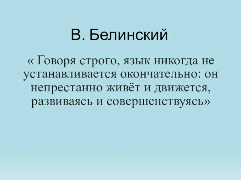 В. Белинский « Говоря строго, язык никогда не устанавливается окончательно: он непрестанно