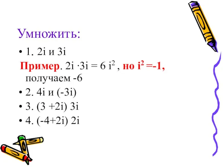 Умножить: 1. 2i и 3i Пример. 2i ∙3i = 6 i2 ,