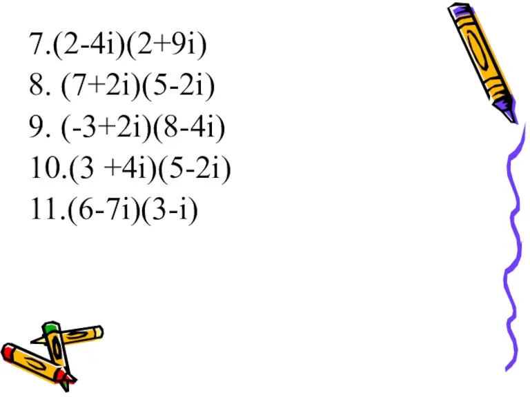 7.(2-4i)(2+9i) 8. (7+2i)(5-2i) 9. (-3+2i)(8-4i) 10.(3 +4i)(5-2i) 11.(6-7i)(3-i)