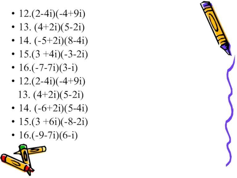 12.(2-4i)(-4+9i) 13. (4+2i)(5-2i) 14. (-5+2i)(8-4i) 15.(3 +4i)(-3-2i) 16.(-7-7i)(3-i) 12.(2-4i)(-4+9i) 13. (4+2i)(5-2i) 14. (-6+2i)(5-4i) 15.(3 +6i)(-8-2i) 16.(-9-7i)(6-i)