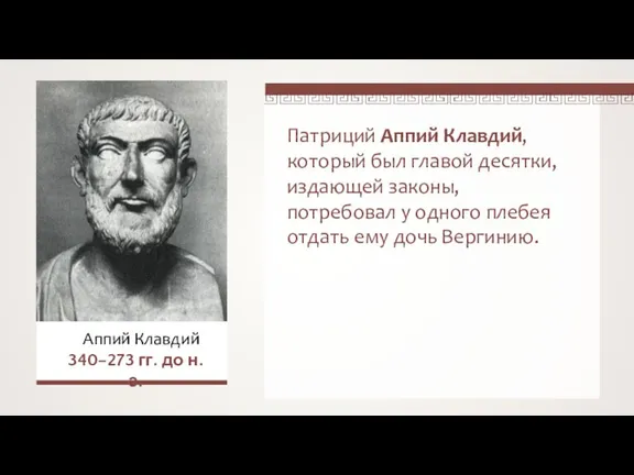 Патриций Аппий Клавдий, который был главой десятки, издающей законы, потребовал у одного