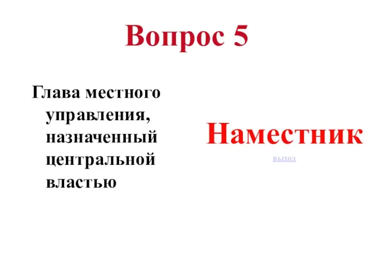 Вопрос 5 Глава местного управления, назначенный центральной властью Наместник выход