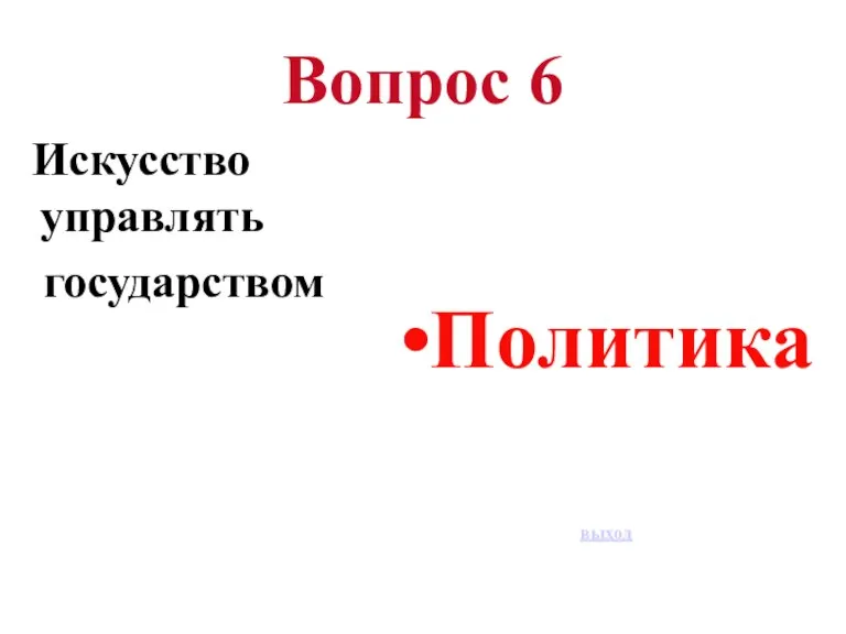 Вопрос 6 Искусство управлять государством Политика выход