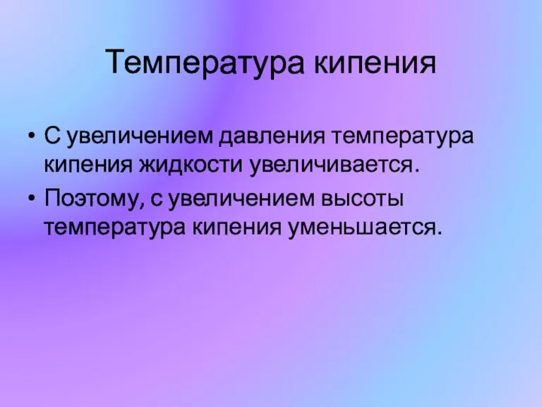 Температура кипения С увеличением давления температура кипения жидкости увеличивается. Поэтому, с увеличением высоты температура кипения уменьшается.