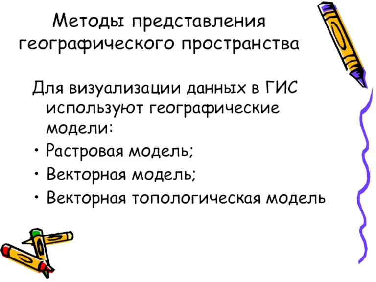 Методы представления географического пространства Для визуализации данных в ГИС используют географические модели: