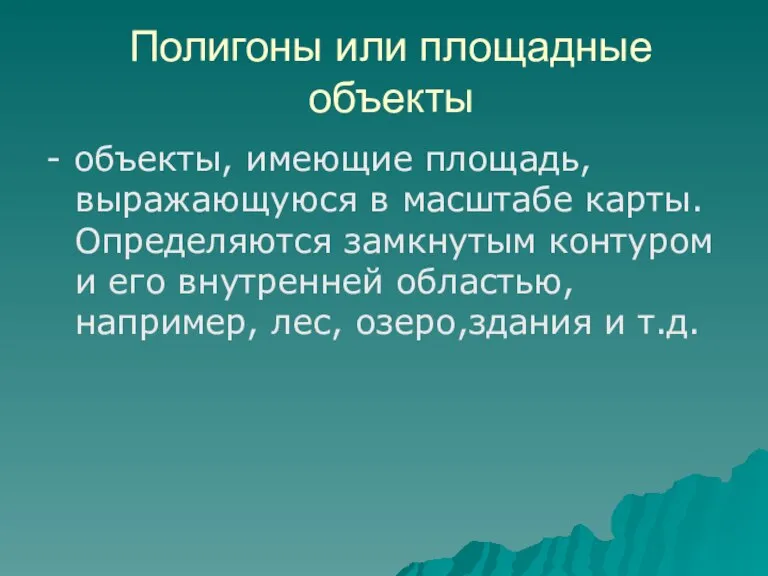 Полигоны или площадные объекты - объекты, имеющие площадь, выражающуюся в масштабе карты.