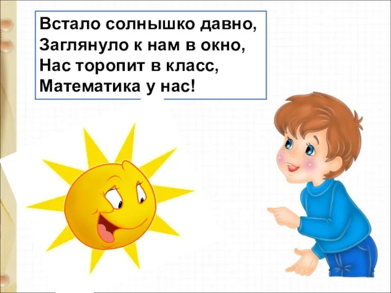 Встало солнышко давно, Заглянуло к нам в окно, Нас торопит в класс, Математика у нас!