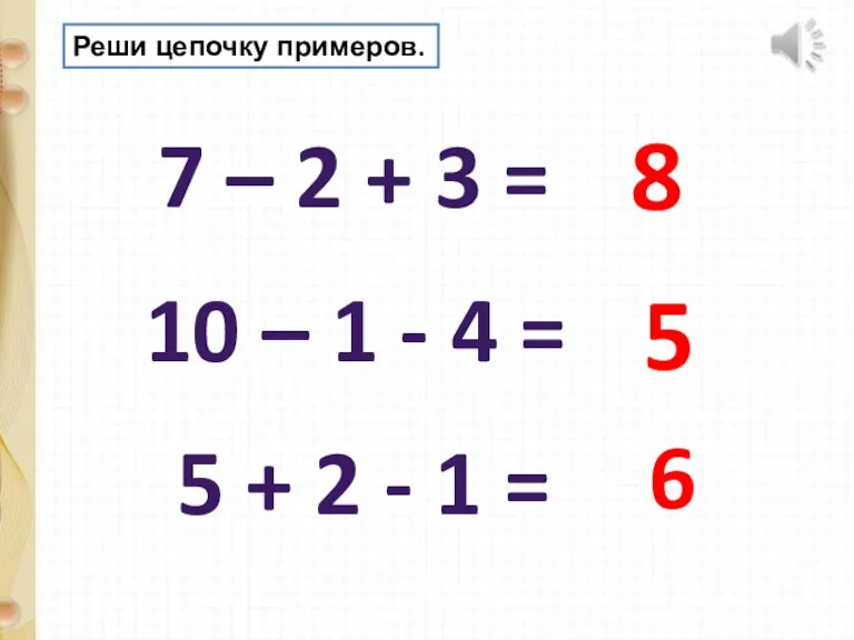 Реши цепочку примеров. 7 – 2 + 3 = 10 – 1