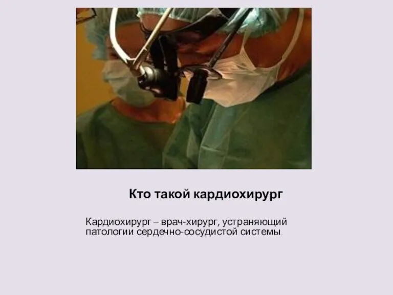 Кто такой кардиохирург Кардиохирург – врач-хирург, устраняющий патологии сердечно-сосудистой системы.