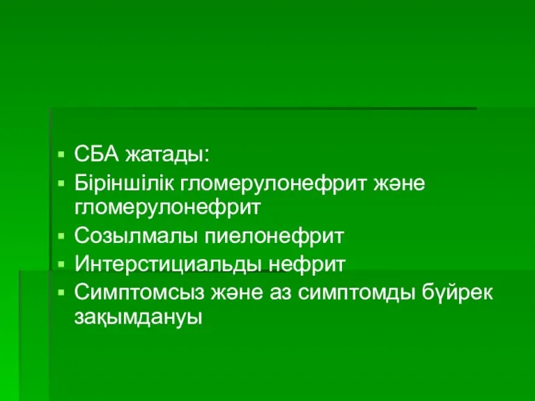 СБА жатады: Біріншілік гломерулонефрит және гломерулонефрит Созылмалы пиелонефрит Интерстициальды нефрит Симптомсыз және аз симптомды бүйрек зақымдануы