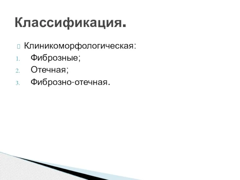 Клиникоморфологическая: Фиброзные; Отечная; Фиброзно-отечная. Классификация.