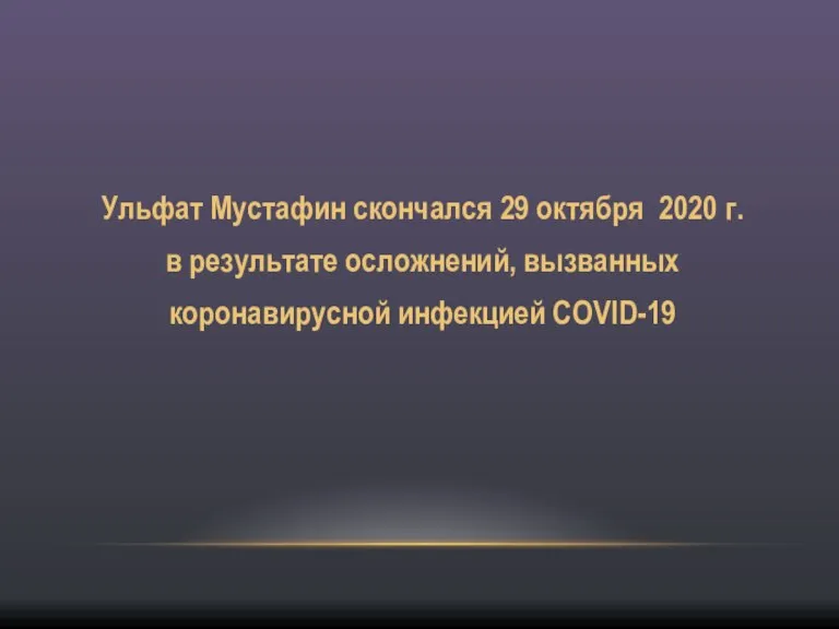 Ульфат Мустафин скончался 29 октября 2020 г. в результате осложнений, вызванных коронавирусной инфекцией COVID-19