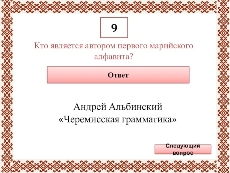 9 Кто является автором первого марийского алфавита? Ответ Андрей Альбинский «Черемисская грамматика» Следующий вопрос