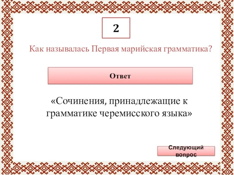 2 Как называлась Первая марийская грамматика? Ответ «Сочинения, принадлежащие к грамматике черемисского языка» Следующий вопрос