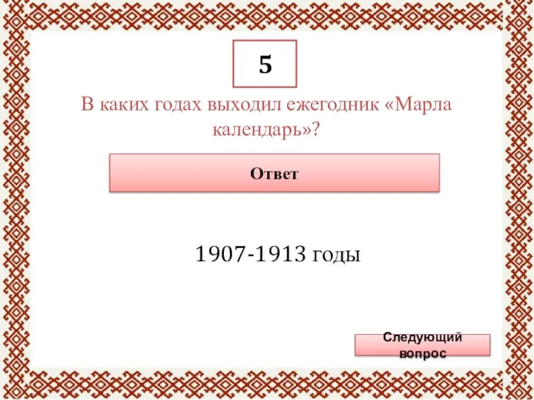 5 В каких годах выходил ежегодник «Марла календарь»? Ответ 1907-1913 годы Следующий вопрос