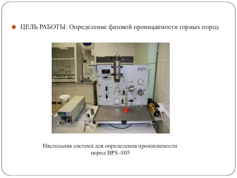 ЦЕЛЬ РАБОТЫ: Определение фазовой проницаемости горных пород Настольная система для определения проницаемости пород BPS–805