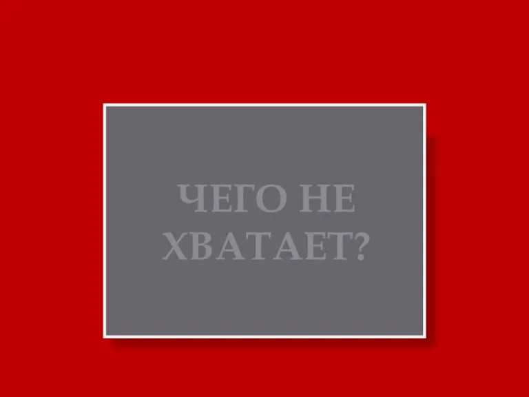 ЧЕГО НЕ ХВАТАЕТ?