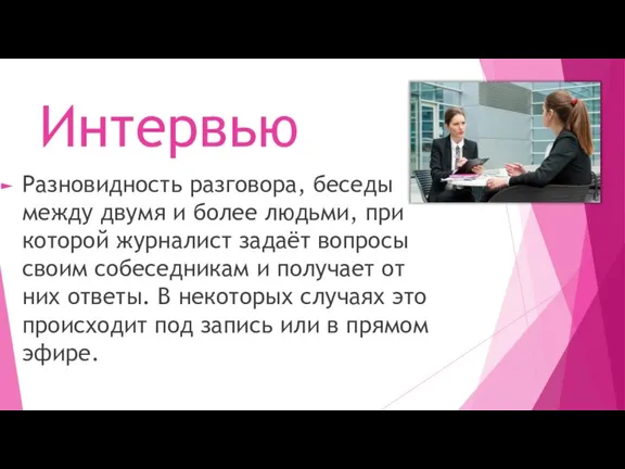 Интервью Разновидность разговора, беседы между двумя и более людьми, при которой журналист