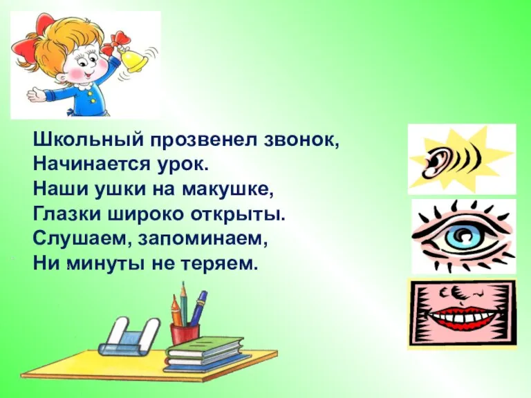 Школьный прозвенел звонок, Начинается урок. Наши ушки на макушке, Глазки широко открыты.