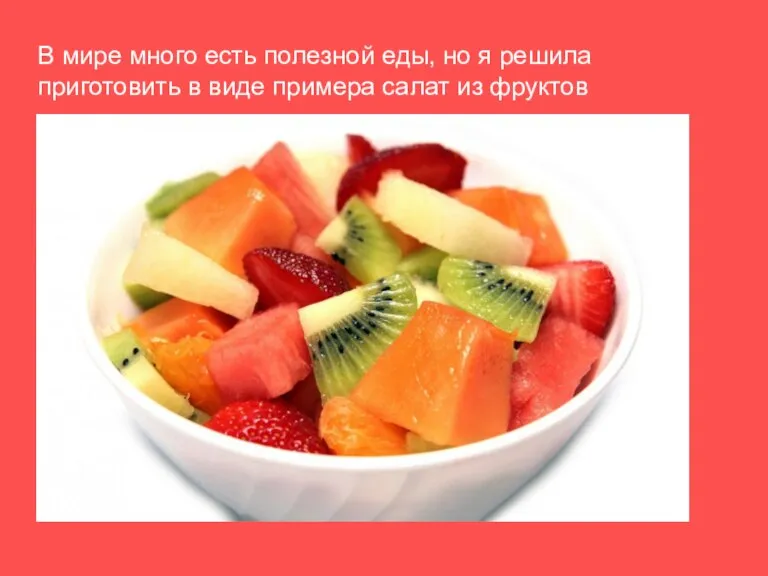 В мире много есть полезной еды, но я решила приготовить в виде примера салат из фруктов