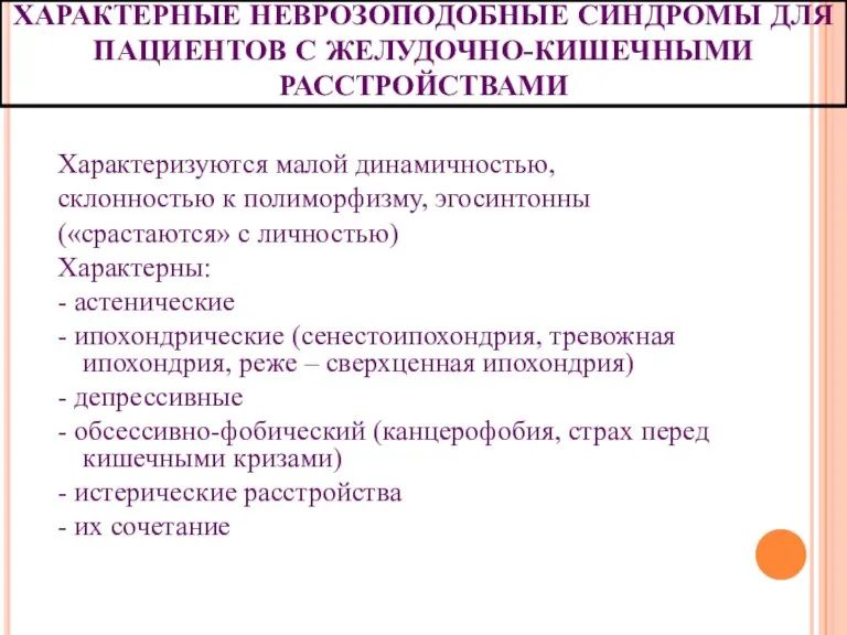 ХАРАКТЕРНЫЕ НЕВРОЗОПОДОБНЫЕ СИНДРОМЫ ДЛЯ ПАЦИЕНТОВ С ЖЕЛУДОЧНО-КИШЕЧНЫМИ РАССТРОЙСТВАМИ Характеризуются малой динамичностью, склонностью