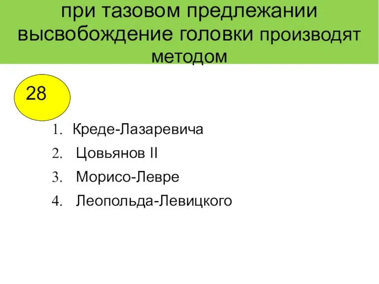 при тазовом предлежании высвобождение головки производят методом Креде-Лазаревича Цовьянов II Морисо-Левре Леопольда-Левицкого 28 3